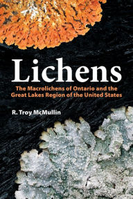 Title: Lichens: The Macrolichens of Ontario and the Great Lakes Region of the United States, Author: R. Troy McMullin