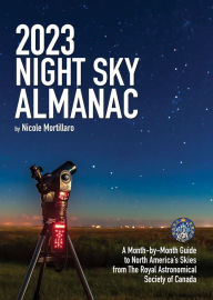 Title: 2023 Night Sky Almanac: A Month-by-Month Guide to North America's Skies from the Royal Astronomical Society of Canada, Author: Nicole Mortillaro