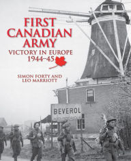 Title: First Canadian Army: Victory in Europe 1944-45, Author: Simon Forty