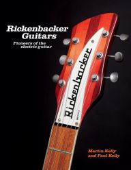 Title: Rickenbacker Guitars: Pioneers of the Electric Guitar, Author: Martin Kelly