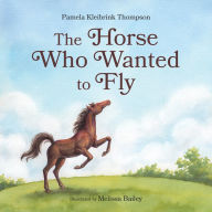 Title: The Horse Who Wanted to Fly, Author: Pamela Kleibrink Thompson