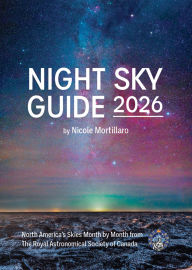 Title: Night Sky Guide 2026: North America's Skies Month by Month from The Royal Astronomical Society of Canada, Author: Nicole Mortillaro