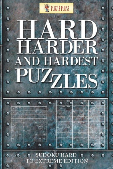 Hard, Harder and Hardest Puzzles: Sudoku Hard To Extreme Edition