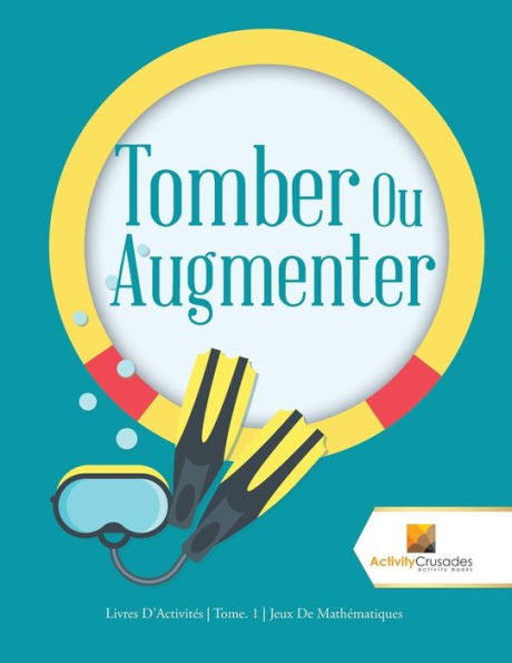 Tomber Ou Augmenter: Livres D'Activités Tome. 1 Jeux De Mathématiques