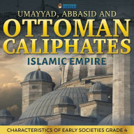 Title: Umayyad, Abbasid and Ottoman Caliphates - Islamic Empire: Characteristics of Early Societies Grade 4, Author: Professor Beaver