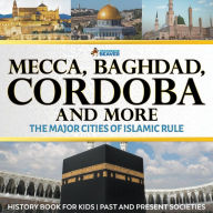 Title: Mecca, Baghdad, Cordoba and More - The Major Cities of Islamic Rule - History Book for Kids Past and Present Societies, Author: Professor Beaver
