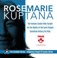 Title: Rosemarie Kuptana - The Female Leader Who Fought for the Rights of the Inuit People Canadian History for Kids True Canadian Heroes - Indigenous People Of Canada Edition, Author: Professor Beaver