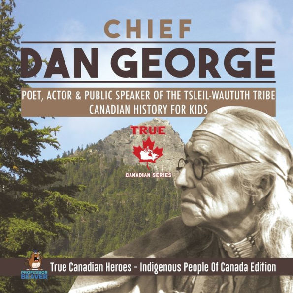 Chief Dan George - Poet, Actor & Public Speaker Of the Tsleil-Waututh Tribe Canadian History for Kids True Heroes Indigenous People Canada Edition