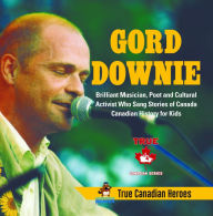 Title: Gord Downie - Brilliant Musician, Poet and Cultural Activist Who Sang Stories of Canada Canadian History for Kids True Canadian Heroes, Author: Professor Beaver