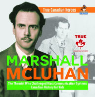 Title: Marshall McLuhan - The Theorist Who Challenged Mass Communication Systems Canadian History for Kids True Canadian Heroes, Author: Professor Beaver