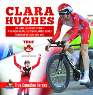 Title: Clara Hughes - The Only Canadian Athlete Who Won Medals at Two Olympic Games Canadian History for Kids True Canadian Heroes, Author: Professor Beaver