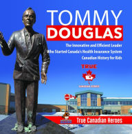 Title: Tommy Douglas - The Innovative and Efficient Leader Who Started Canada's Health Insurance System Canadian History for Kids True Canadian Heroes, Author: Professor Beaver