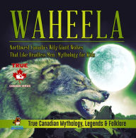 Title: Waheela - Northwest Canada's Wily Giant Wolves That Like Headless Men Mythology for Kids True Canadian Mythology, Legends & Folklore, Author: Professor Beaver