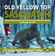 Title: Old Yellow Top / Sasquatch - Yellow-Haired Giant Ape That Can Move Between Worlds Mythology for Kids True Canadian Mythology, Legends & Folklore, Author: Professor Beaver