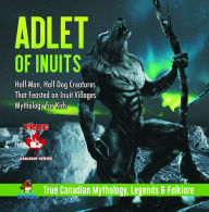 Title: Adlet of Inuits - Half-Man, Half-Dog Creatures That Feasted on Inuit Villages Mythology for Kids True Canadian Mythology, Legends & Folklore, Author: Professor Beaver