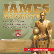 Title: James Naismith - The Canadian who Invented Basketball Canadian History for Kids True Canadian Heroes - True Canadian Heroes Edition, Author: Professor Beaver