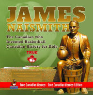 Title: James Naismith - The Canadian who Invented Basketball Canadian History for Kids True Canadian Heroes - True Canadian Heroes Edition, Author: Professor Beaver