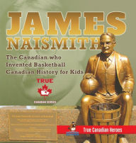 Title: James Naismith - The Canadian who Invented Basketball Canadian History for Kids True Canadian Heroes - True Canadian Heroes Edition, Author: Professor Beaver