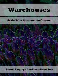 Title: Warehouses Grain Sales Agreement - Oregon. - Records Keep Legal, Law Forms - Bound Book: Records Keep Legal, Law Forms - Bound Book, Author: Julien St. James