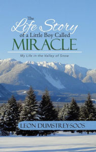 Title: The Life Story of a Little Boy Called Miracle: My Life in the Valley of Snow, Author: Leon Dumstrey-Soos