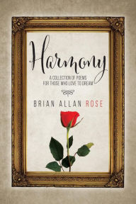 Title: Harmony: A Collection Of Poems For Those Who Love To Dream, Author: Brian Allan Rose