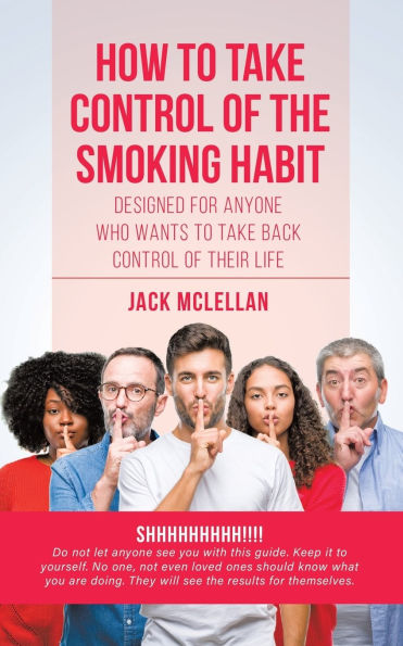 How to Take Control of the Smoking Habit: Designed for Anyone Who Wants Back their Life