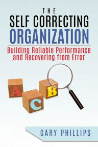 Title: The Self Correcting Organization: Building Reliable Performance and Recovering from Error, Author: Gary Phillips