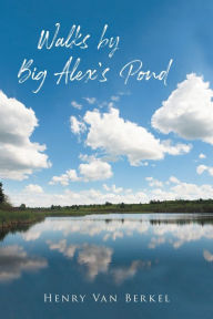 Title: Walks by Big Alex's Pond, Author: Henry Van Berkel