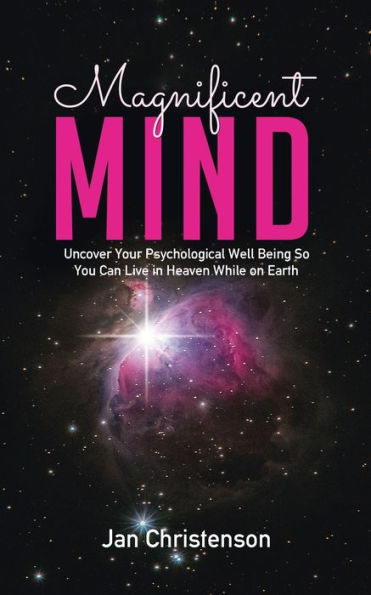 Magnificent Mind: Uncover Your Psychological Well Being So You Can Live in Heaven While on Earth