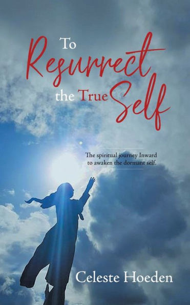 to Resurrect the True Self: Spiritual Journey Inward Awaken Dormant Inner Self