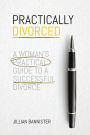 Practically Divorced: A Woman's Practical Guide to a Successful Divorce