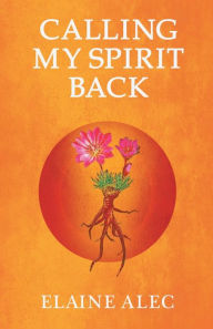 Title: Calling My Spirit Back, Author: Elaine Alec