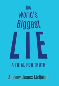 Title: The World's Biggest Lie: A Trial for Truth, Author: Andrew James McQuinn