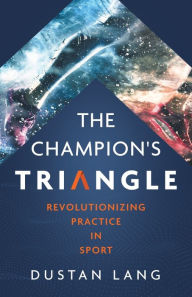 Title: The Champion's Triangle: Revolutionizing Practice in Sport, Author: Dustan Lang