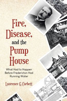 Fire, Disease, and the Pump House: What Had to Happen Before Fredericton Had Running Water