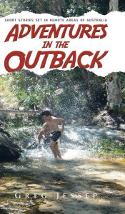 Title: Adventures in the Outback: Short stories set in remote areas of Australia, Author: Greg Jessep