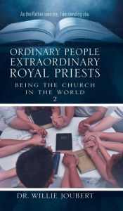 Title: Ordinary People Extraordinary Royal Priests: Being the Church in the World, Author: Willie Joubert