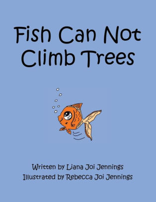 Fish Can Not Climb Trees by Liana Joi Jennings, Rebecca Joi Jennings