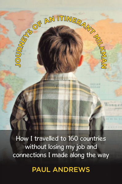 Journeys of an Itinerant Milkman: How I travelled to 160 countries without losing my job and connections made along the way