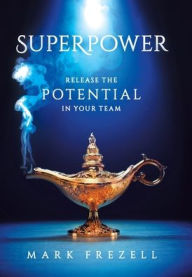 Title: Superpower: Release the Potential in Your Team, Author: Mark Frezell