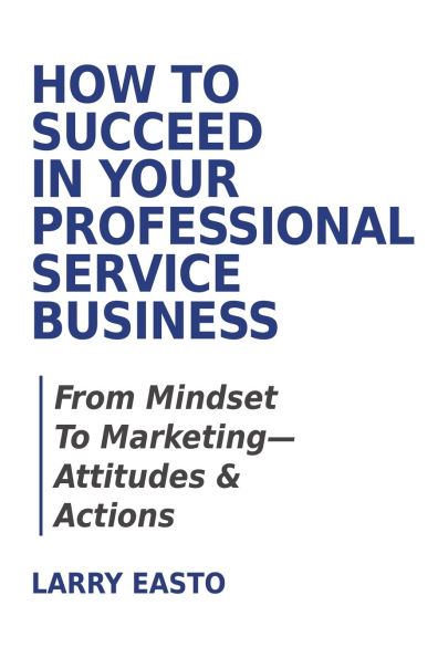 How To Succeed Your Professional Service Business: From Mindset Marketing-Attitudes & Actions
