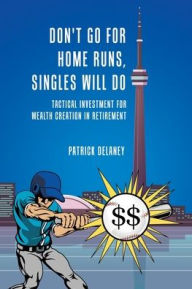 Title: Don't Go for Home Runs, Singles Will Do: Tactical Investment for wealth creation in retirement, Author: Patrick Delaney