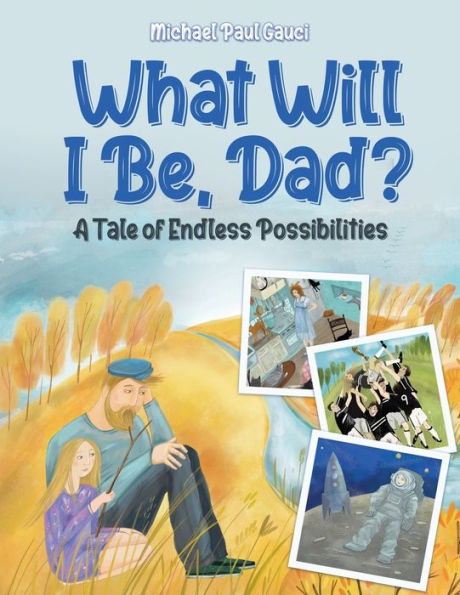 What Will I Be, Dad?: A Tale of Endless Possibilities