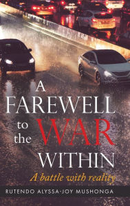 Title: A Farewell To The War Within: A Battle with Reality, Author: Rutendo Alyssa-Joy Mushonga
