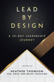 Title: Lead By Design: A 30-Day Leadership Journey, Author: Heather Thomson