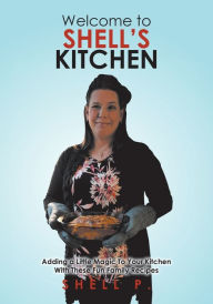 Title: Welcome to Shell's Kitchen: Adding a Little Magic To Your Kitchen With These Fun Family Recipes, Author: Shell P