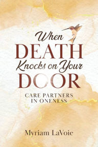 Title: When Death Knocks on Your Door: Care Partners in Oneness, Author: Myriam Lavoie