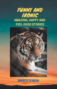 Title: Funny and Ironic: Amazing, Happy and Feel Good Stories, Author: Marco Di Noia