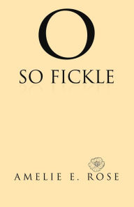 Title: O So Fickle, Author: Amelie E. Rose