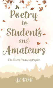 Title: Poetry to Students and Amateurs: The Voices From My Psyche, Author: Yl Kok